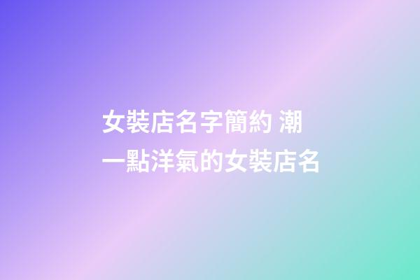 女裝店名字簡約 潮一點洋氣的女裝店名